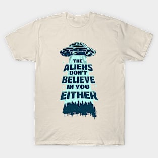 THE ALIENS DONT BELIEVE IN YOU EITHER T-Shirt